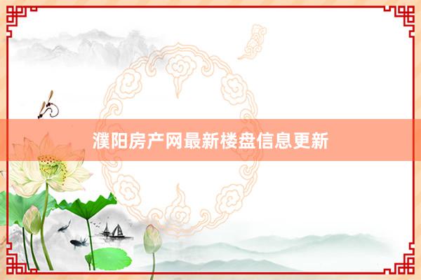 濮阳房产网最新楼盘信息更新