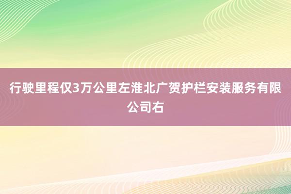 行驶里程仅3万公里左淮北广贺护栏安装服务有限公司右