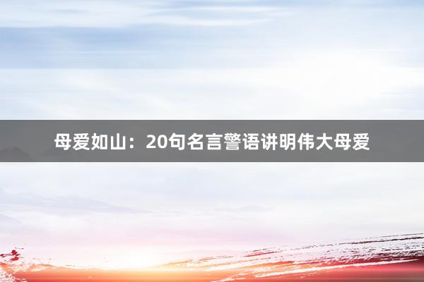 母爱如山：20句名言警语讲明伟大母爱