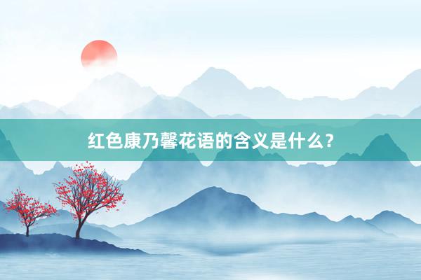 红色康乃馨花语的含义是什么？
